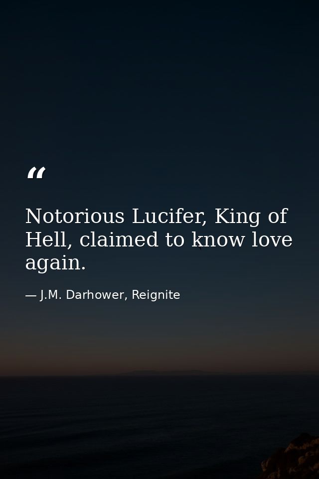 Notorious Lucifer, King of Hell, claimed to know love again. — J.M. Darhower, Reignite