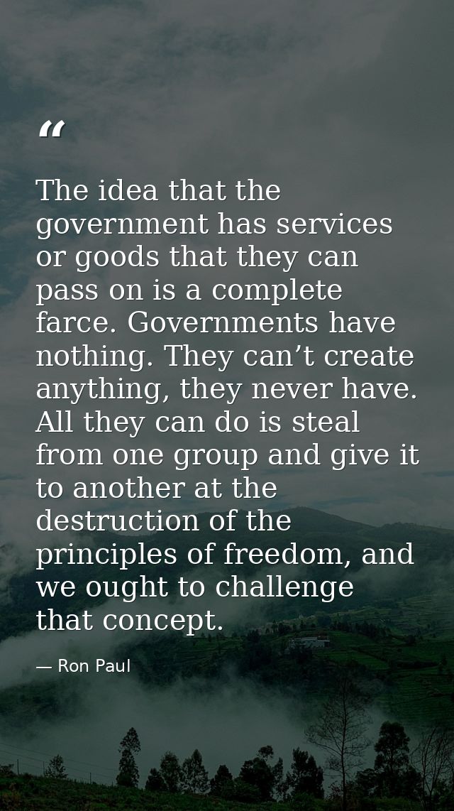 The idea that the government has services or goods that they can pass on is a complete farce. Governments have nothing.  — Ron Paul