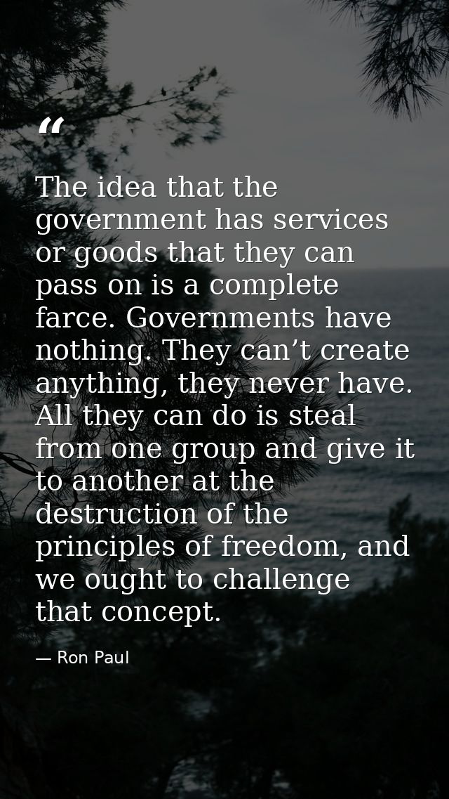 The idea that the government has services or goods that they can pass on is a complete farce. Governments have nothing.  — Ron Paul