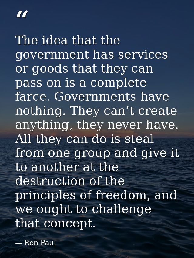 The idea that the government has services or goods that they can pass on is a complete farce. Governments have nothing.  — Ron Paul