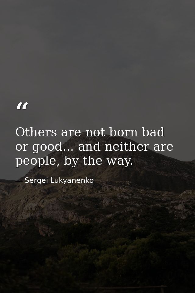 Others are not born bad or good... and neither are people, by the way. — Sergei Lukyanenko