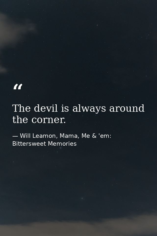 The devil is always around the corner. — Will Leamon, Mama, Me & 'em: Bittersweet Memories