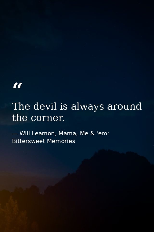 The devil is always around the corner. — Will Leamon, Mama, Me & 'em: Bittersweet Memories