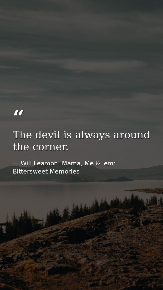The devil is always around the corner. — Will Leamon, Mama, Me & 'em: Bittersweet Memories