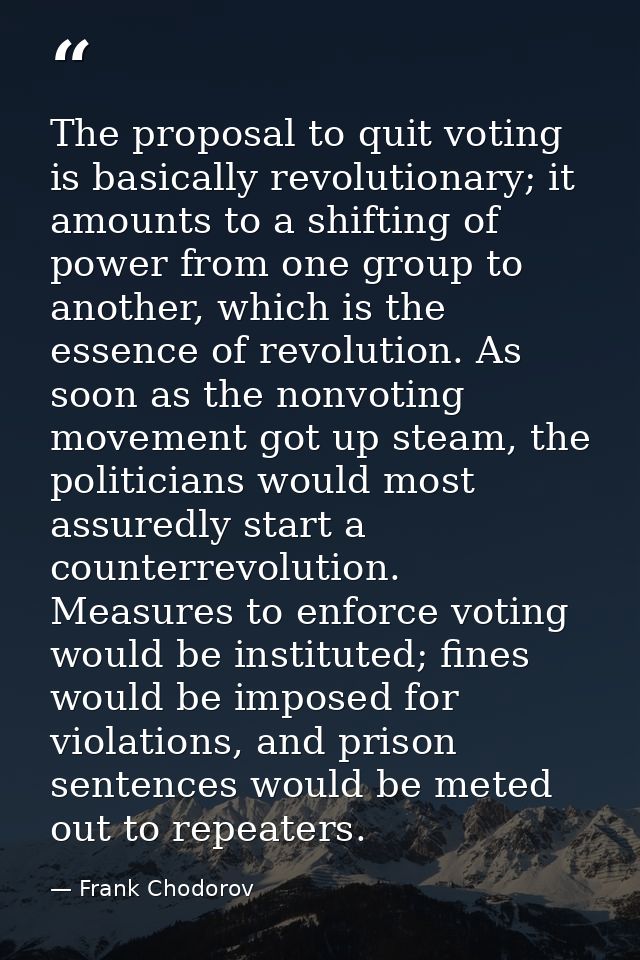 The proposal to quit voting is basically revolutionary; it amounts to a shifting of power from one group to another, whi — Frank Chodorov