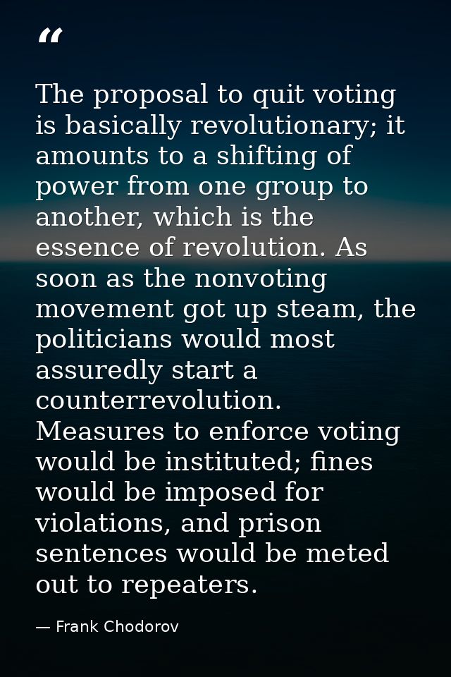 The proposal to quit voting is basically revolutionary; it amounts to a shifting of power from one group to another, whi — Frank Chodorov