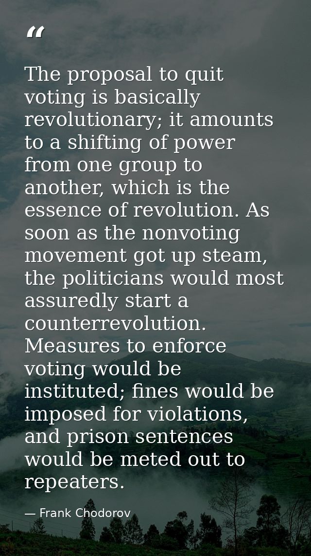 The proposal to quit voting is basically revolutionary; it amounts to a shifting of power from one group to another, whi — Frank Chodorov