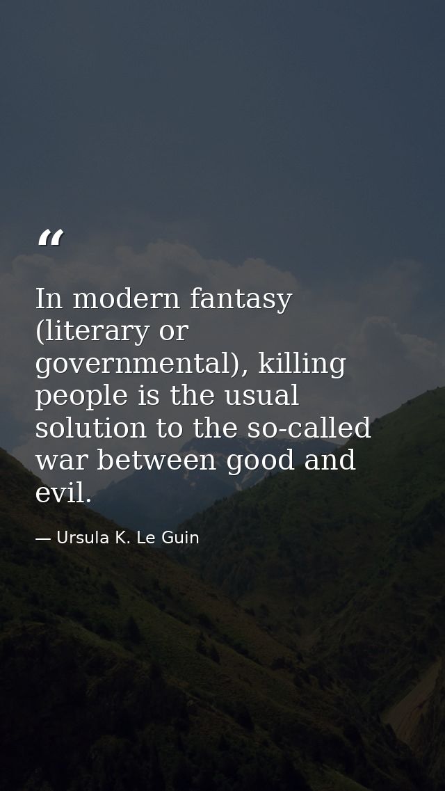 In modern fantasy (literary or governmental), killing people is the usual solution to the so-called war between good and — Ursula K. Le Guin