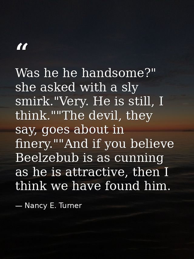 Was he he handsome?" she asked with a sly smirk."Very. He is still, I think.""The devil, they say, goes about in finery. — Nancy E. Turner
