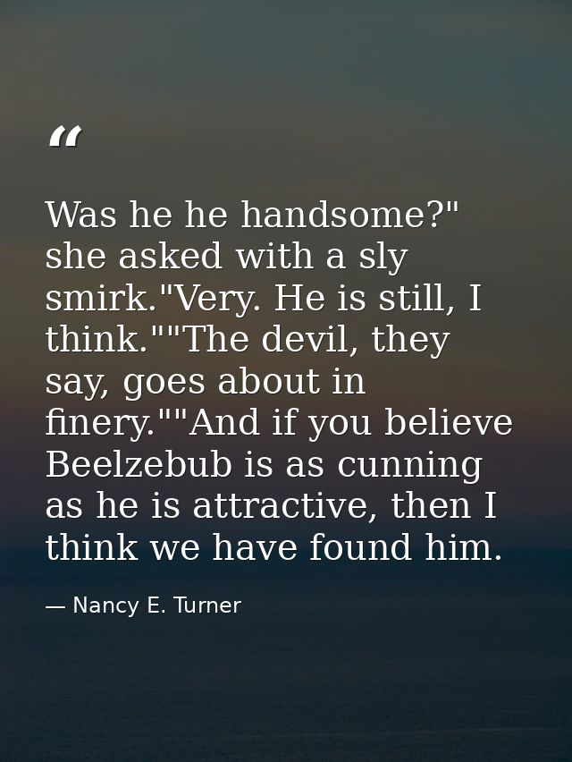 Was he he handsome?" she asked with a sly smirk."Very. He is still, I think.""The devil, they say, goes about in finery. — Nancy E. Turner