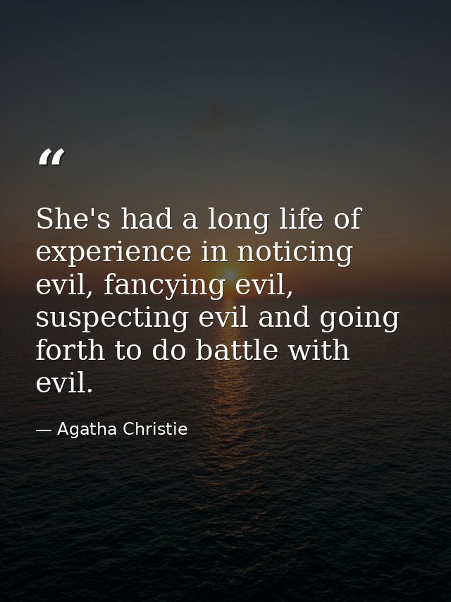 She's had a long life of experience in noticing evil, fancying evil, suspecting evil and going forth to do battle with e — Agatha Christie