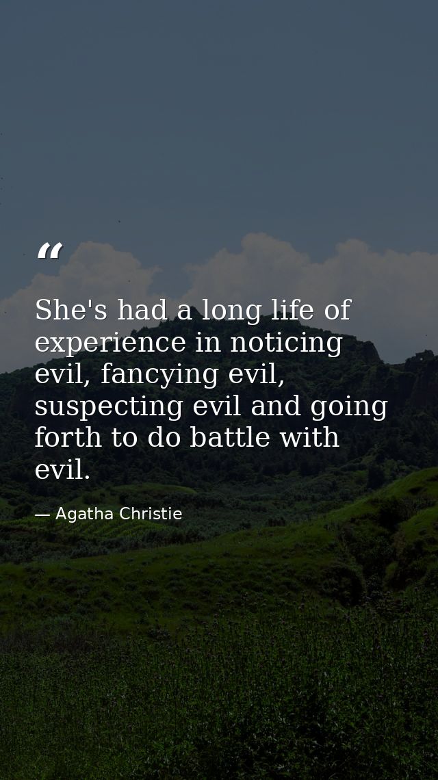 She's had a long life of experience in noticing evil, fancying evil, suspecting evil and going forth to do battle with e — Agatha Christie