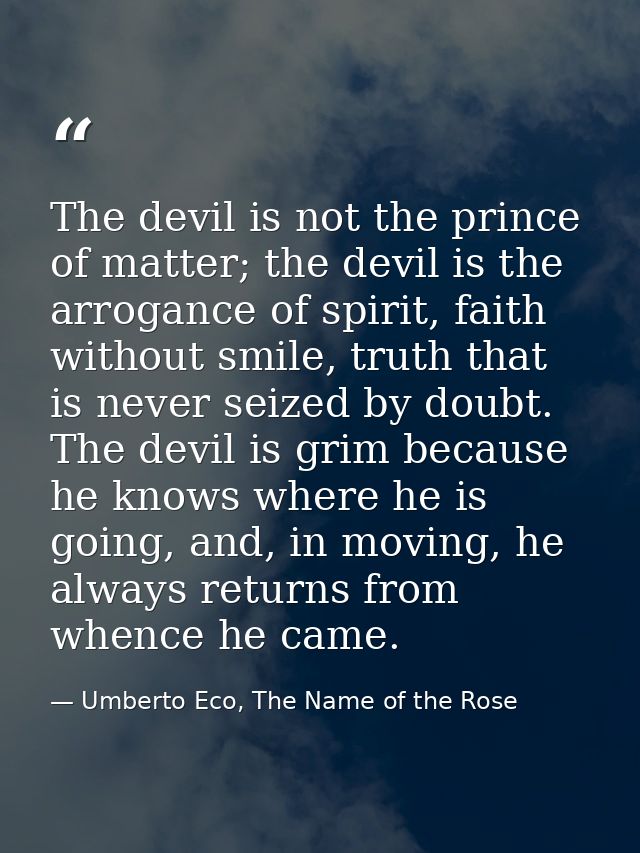 The devil is not the prince of matter; the devil is the arrogance of spirit, faith without smile, truth that is never se — Umberto Eco, The Name of the Rose