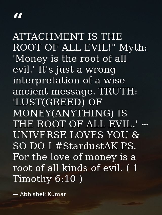 ATTACHMENT IS THE ROOT OF ALL EVIL!" Myth: 'Money is the root of all evil.' It's just a wrong interpretation of a wise a — Abhishek Kumar