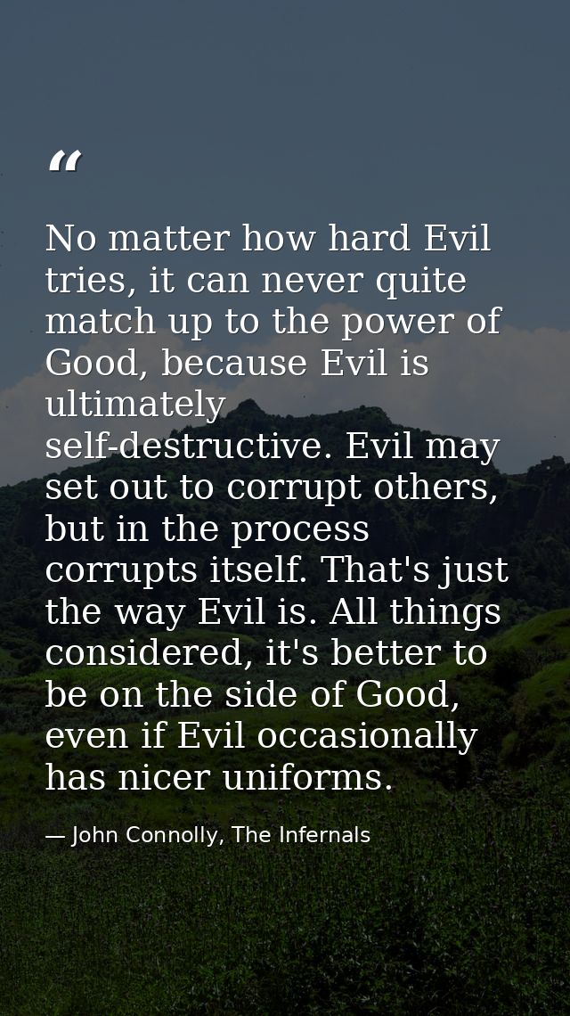 No matter how hard Evil tries, it can never quite match up to the power of Good, because Evil is ultimately self-destruc — John Connolly, The Infernals