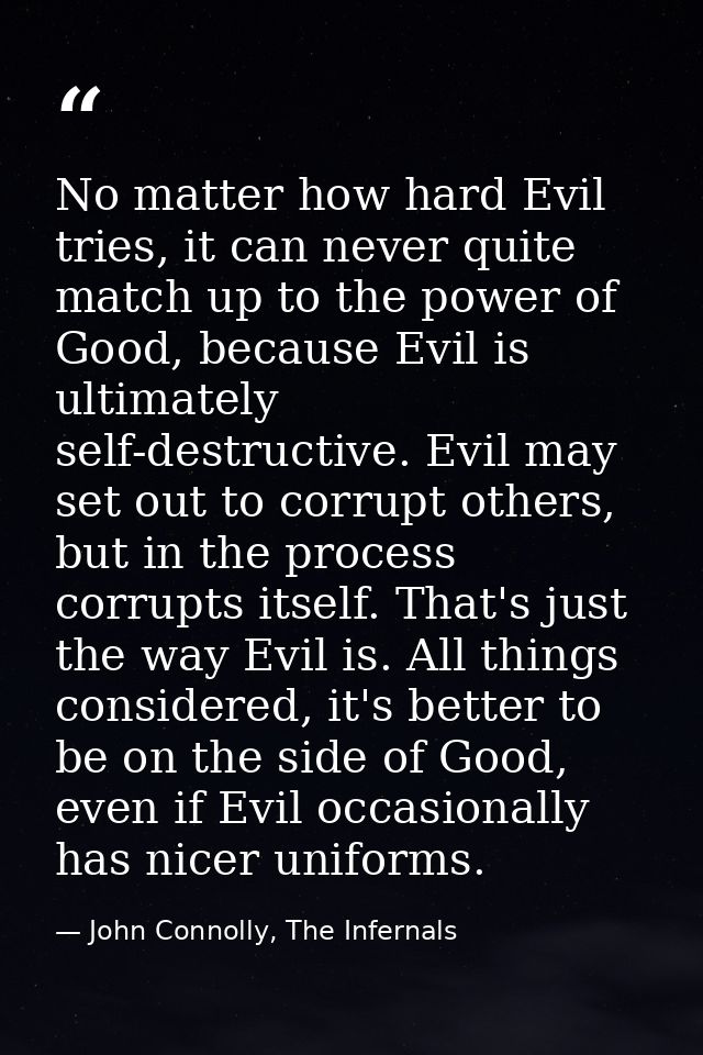 No matter how hard Evil tries, it can never quite match up to the power of Good, because Evil is ultimately self-destruc — John Connolly, The Infernals