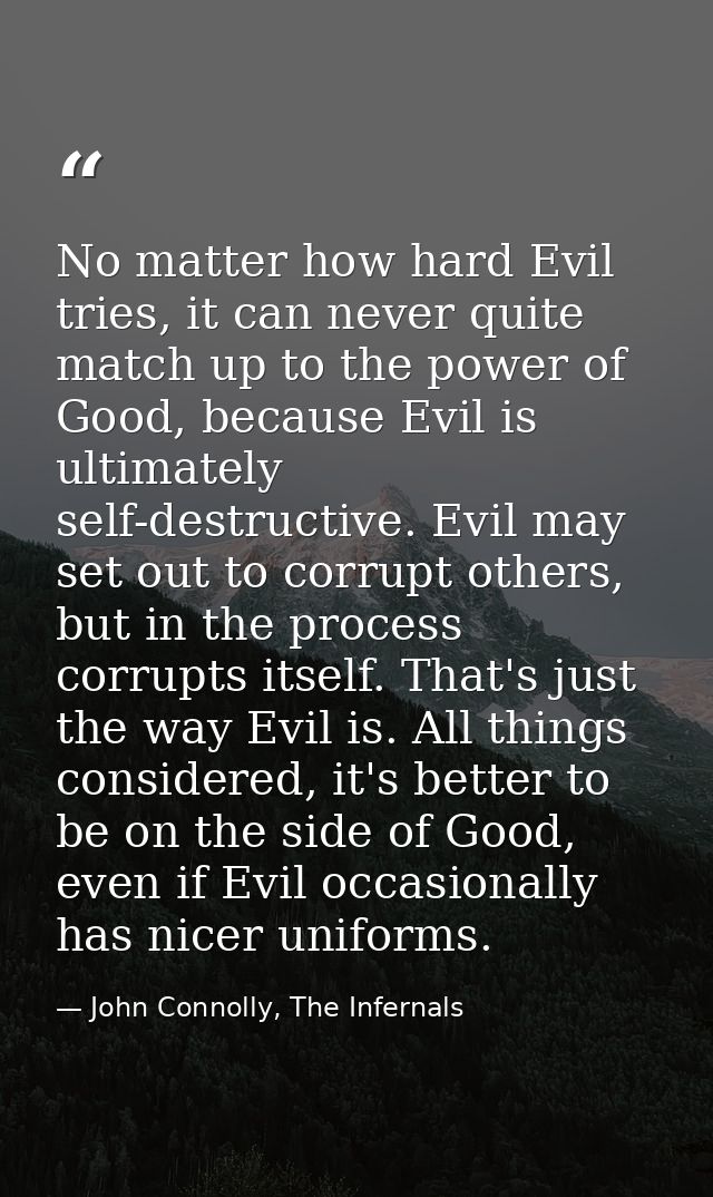 No matter how hard Evil tries, it can never quite match up to the power of Good, because Evil is ultimately self-destruc — John Connolly, The Infernals