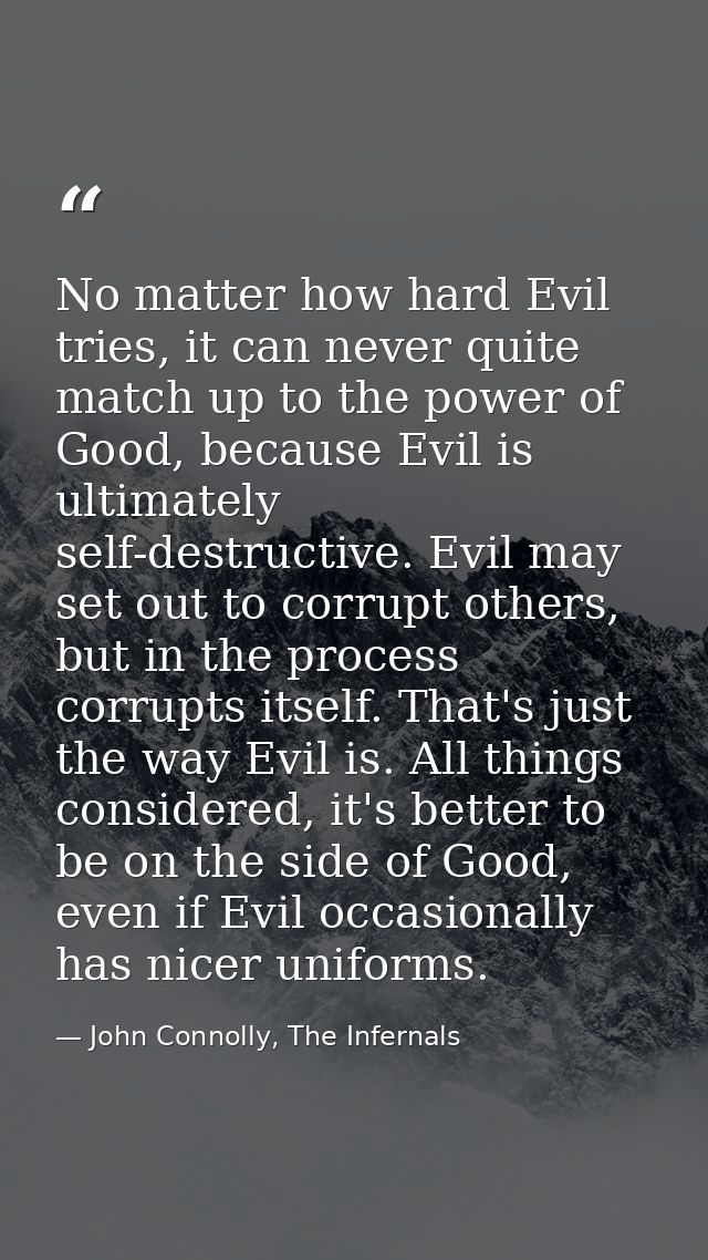 No matter how hard Evil tries, it can never quite match up to the power of Good, because Evil is ultimately self-destruc — John Connolly, The Infernals