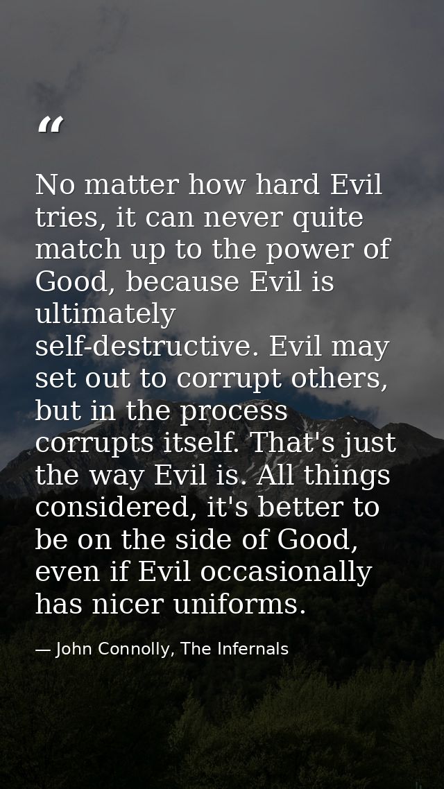 No matter how hard Evil tries, it can never quite match up to the power of Good, because Evil is ultimately self-destruc — John Connolly, The Infernals
