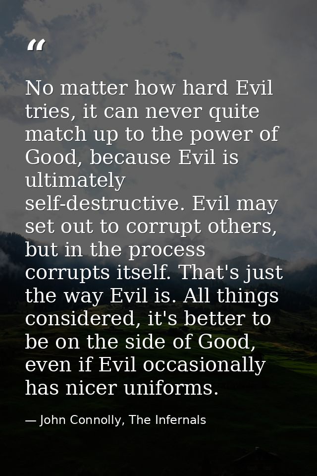 No matter how hard Evil tries, it can never quite match up to the power of Good, because Evil is ultimately self-destruc — John Connolly, The Infernals
