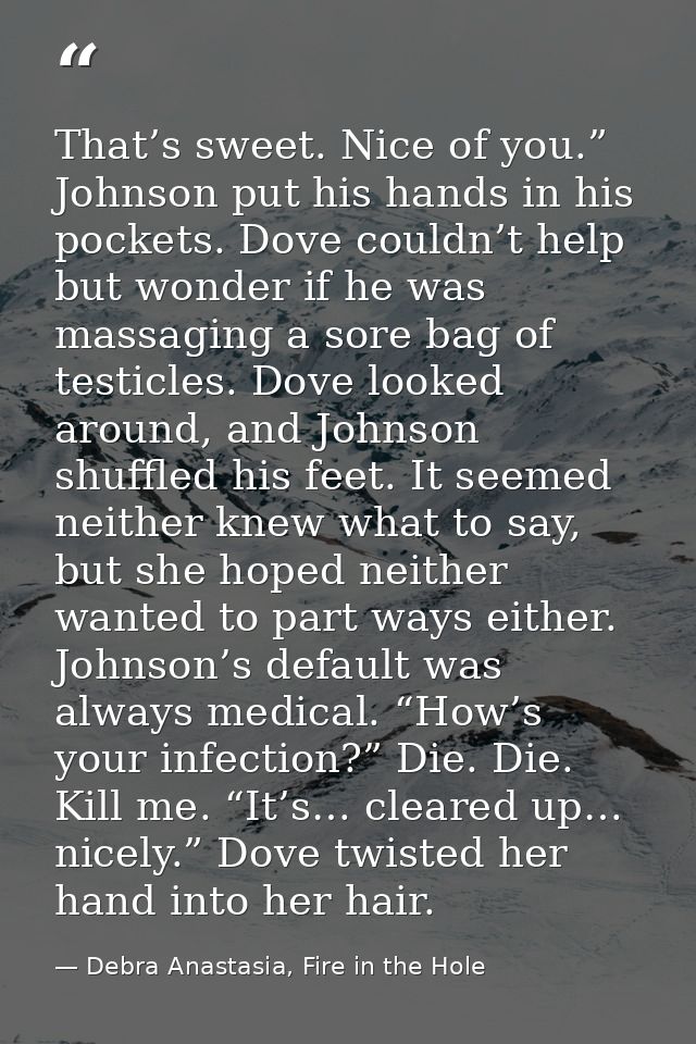 That’s sweet. Nice of you.” Johnson put his hands in his pockets. Dove couldn’t help but wonder if he was massaging a so — Debra Anastasia, Fire in the Hole