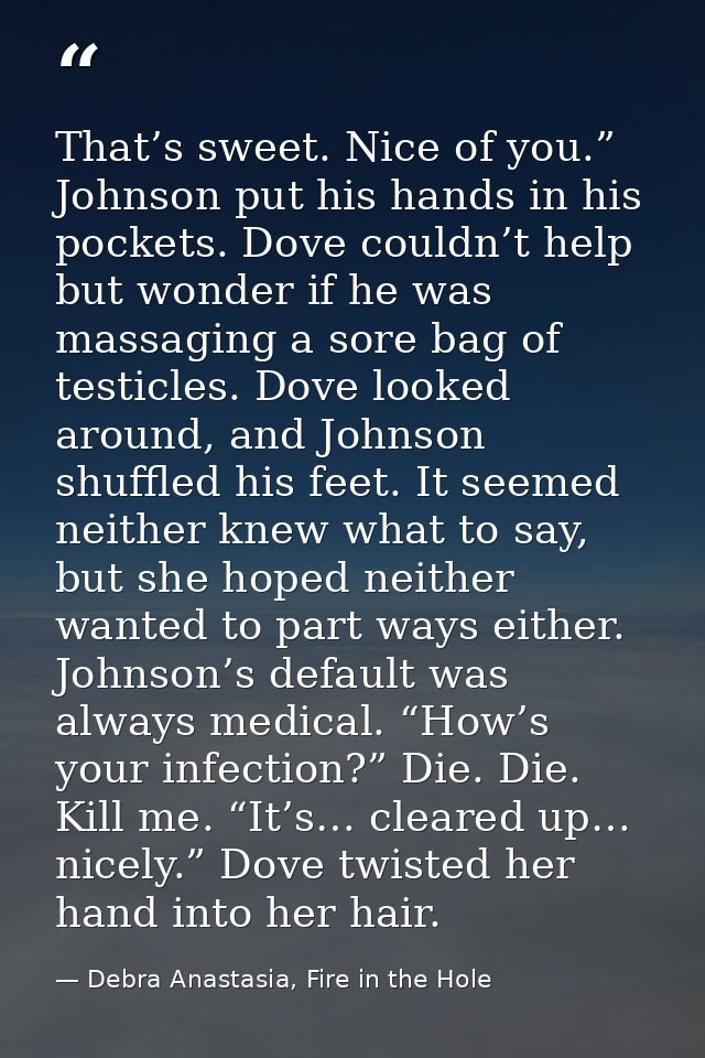 That’s sweet. Nice of you.” Johnson put his hands in his pockets. Dove couldn’t help but wonder if he was massaging a so — Debra Anastasia, Fire in the Hole