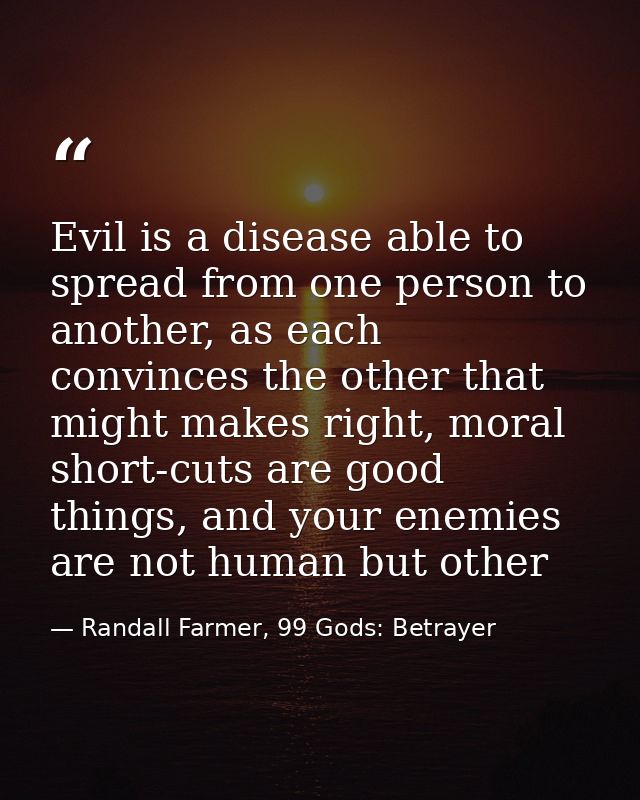 Evil is a disease able to spread from one person to another, as each convinces the other that might makes right, moral s — Randall Farmer, 99 Gods: Betrayer