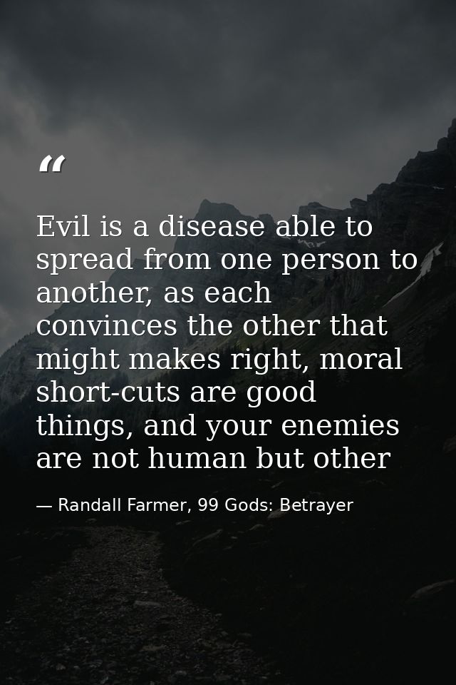 Evil is a disease able to spread from one person to another, as each convinces the other that might makes right, moral s — Randall Farmer, 99 Gods: Betrayer