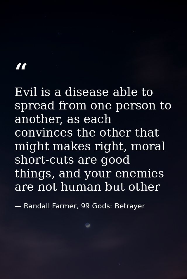 Evil is a disease able to spread from one person to another, as each convinces the other that might makes right, moral s — Randall Farmer, 99 Gods: Betrayer