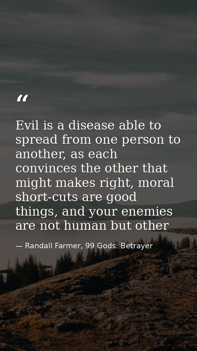 Evil is a disease able to spread from one person to another, as each convinces the other that might makes right, moral s — Randall Farmer, 99 Gods: Betrayer