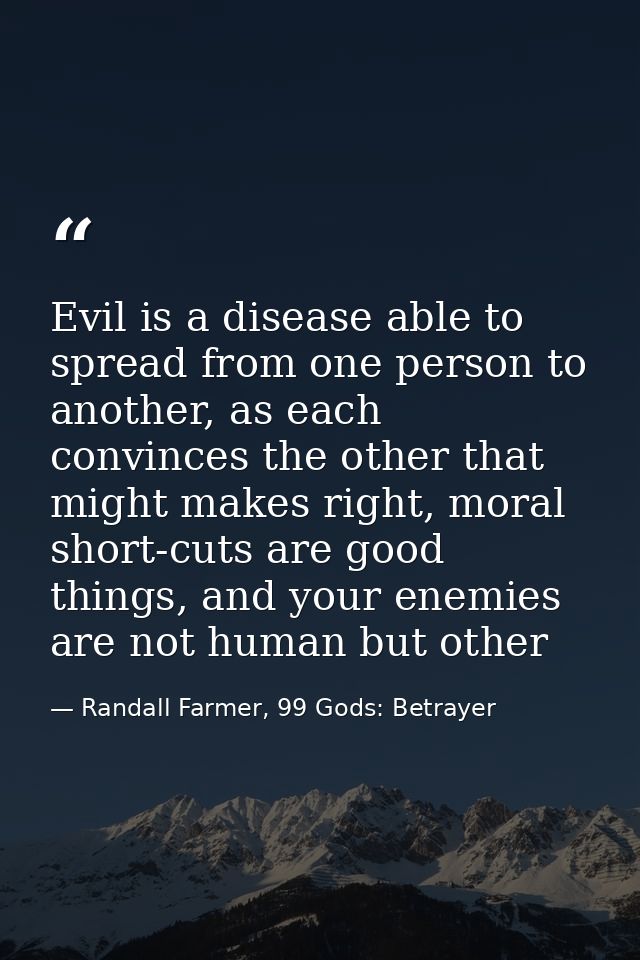 Evil is a disease able to spread from one person to another, as each convinces the other that might makes right, moral s — Randall Farmer, 99 Gods: Betrayer