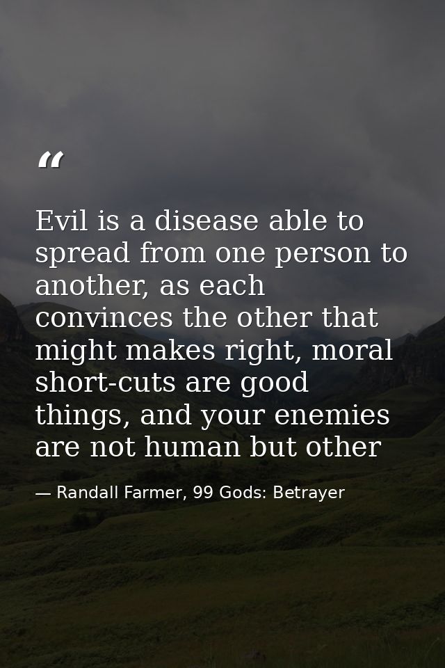 Evil is a disease able to spread from one person to another, as each convinces the other that might makes right, moral s — Randall Farmer, 99 Gods: Betrayer