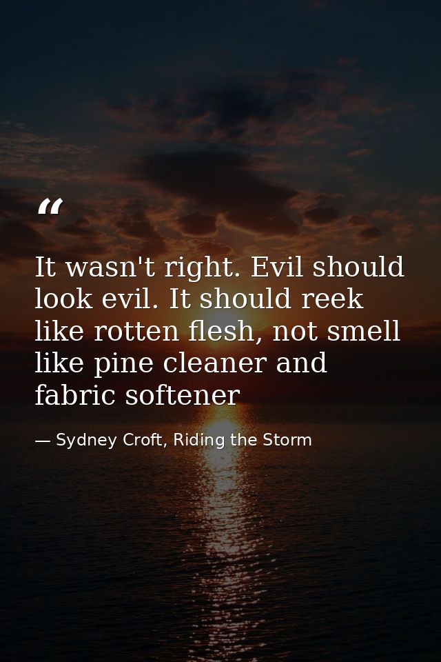 It wasn't right. Evil should look evil. It should reek like rotten flesh, not smell like pine cleaner and fabric softene — Sydney Croft, Riding the Storm