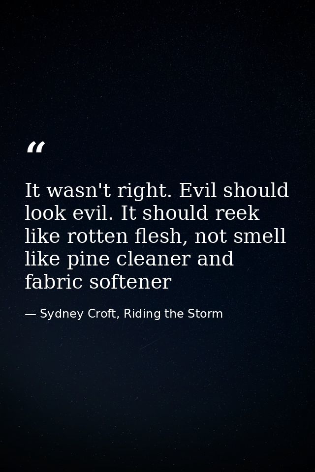 It wasn't right. Evil should look evil. It should reek like rotten flesh, not smell like pine cleaner and fabric softene — Sydney Croft, Riding the Storm