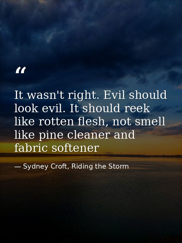 It wasn't right. Evil should look evil. It should reek like rotten flesh, not smell like pine cleaner and fabric softene — Sydney Croft, Riding the Storm