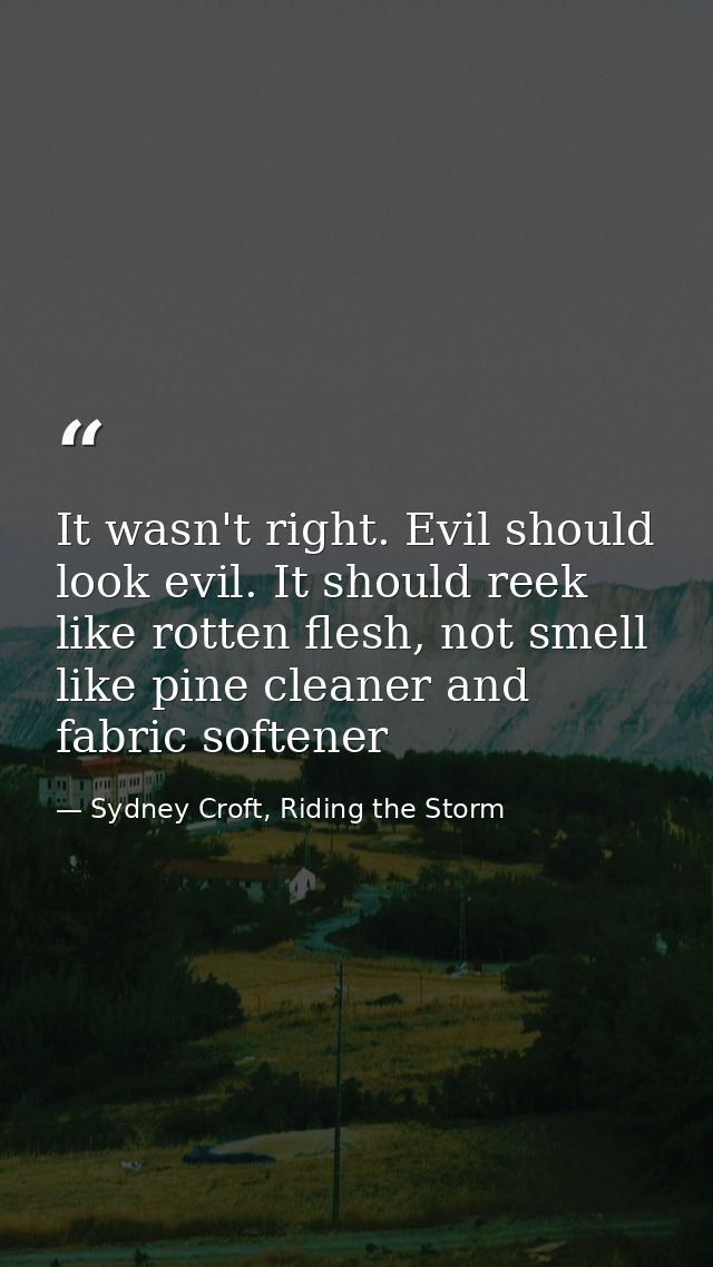 It wasn't right. Evil should look evil. It should reek like rotten flesh, not smell like pine cleaner and fabric softene — Sydney Croft, Riding the Storm