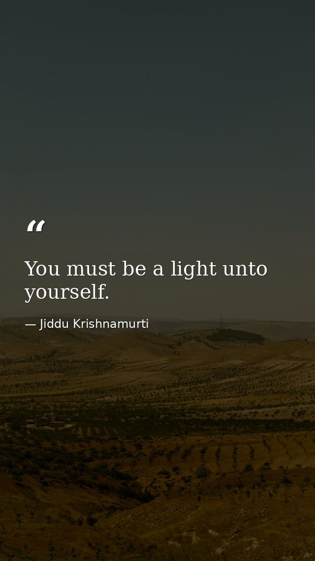 You must be a light unto yourself. — Jiddu Krishnamurti