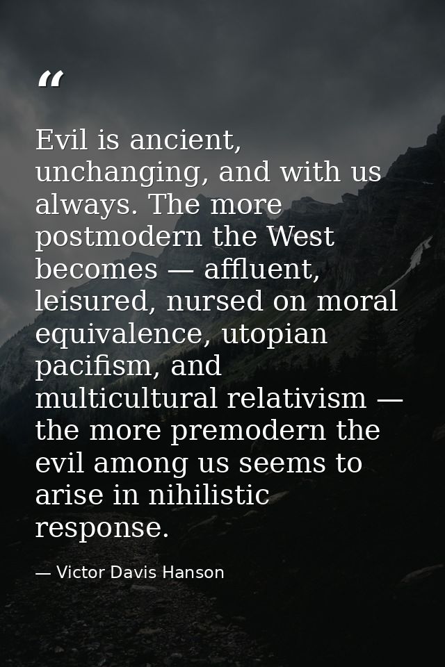 Evil is ancient, unchanging, and with us always. The more postmodern the West becomes — affluent, leisured, nursed on mo — Victor Davis Hanson