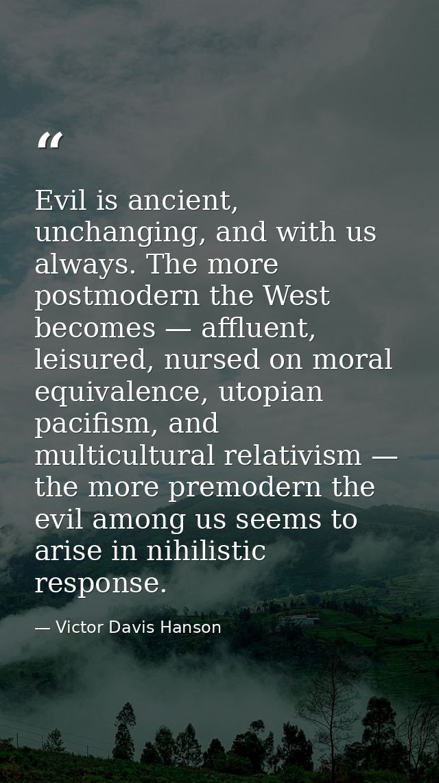 Evil is ancient, unchanging, and with us always. The more postmodern the West becomes — affluent, leisured, nursed on mo — Victor Davis Hanson