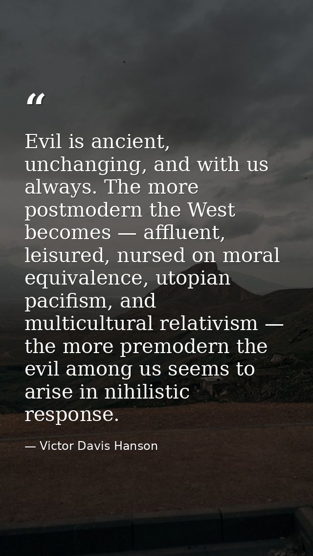 Evil is ancient, unchanging, and with us always. The more postmodern the West becomes — affluent, leisured, nursed on mo — Victor Davis Hanson