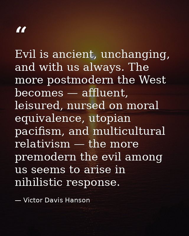 Evil is ancient, unchanging, and with us always. The more postmodern the West becomes — affluent, leisured, nursed on mo — Victor Davis Hanson