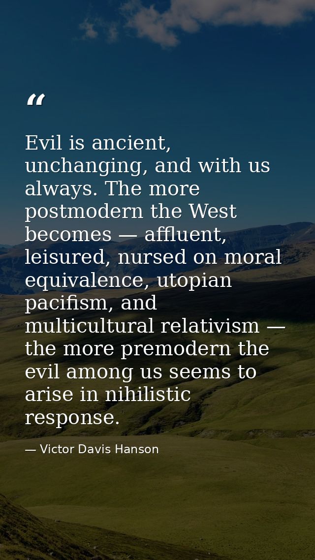 Evil is ancient, unchanging, and with us always. The more postmodern the West becomes — affluent, leisured, nursed on mo — Victor Davis Hanson