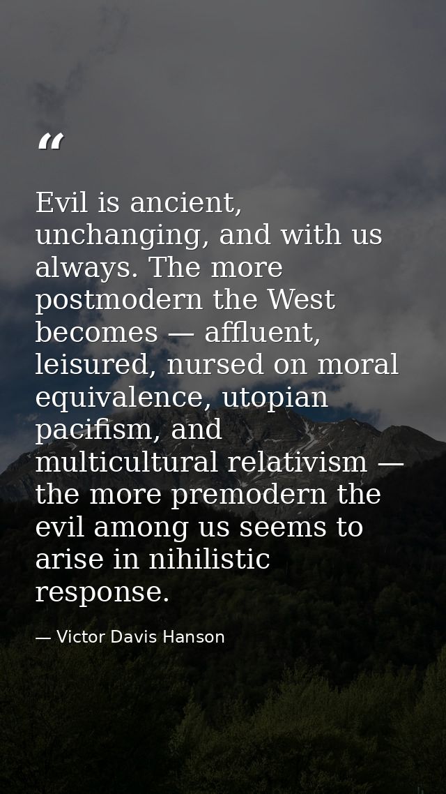 Evil is ancient, unchanging, and with us always. The more postmodern the West becomes — affluent, leisured, nursed on mo — Victor Davis Hanson
