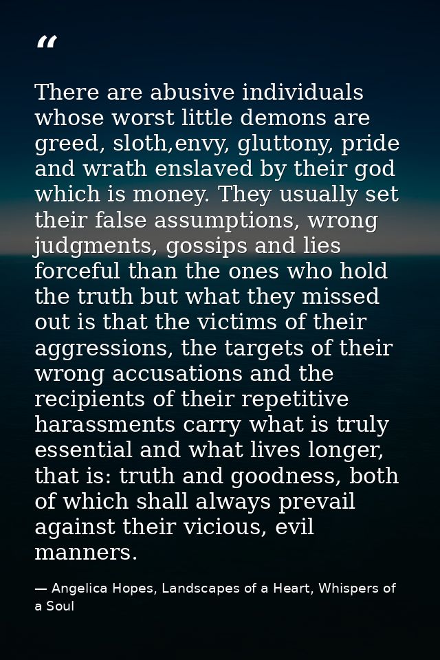 There are abusive individuals whose worst little demons are greed, sloth,envy, gluttony, pride and wrath enslaved by the — Angelica Hopes, Landscapes of a Heart, Whispers of a Soul