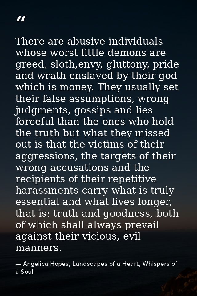 There are abusive individuals whose worst little demons are greed, sloth,envy, gluttony, pride and wrath enslaved by the — Angelica Hopes, Landscapes of a Heart, Whispers of a Soul