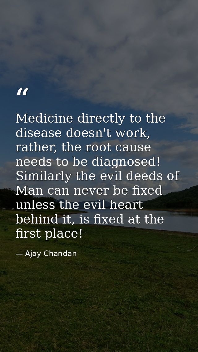 Medicine directly to the disease doesn't work, rather, the root cause needs to be diagnosed! Similarly the evil deeds of — Ajay Chandan