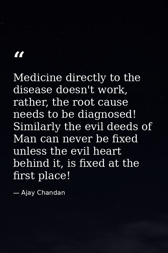 Medicine directly to the disease doesn't work, rather, the root cause needs to be diagnosed! Similarly the evil deeds of — Ajay Chandan