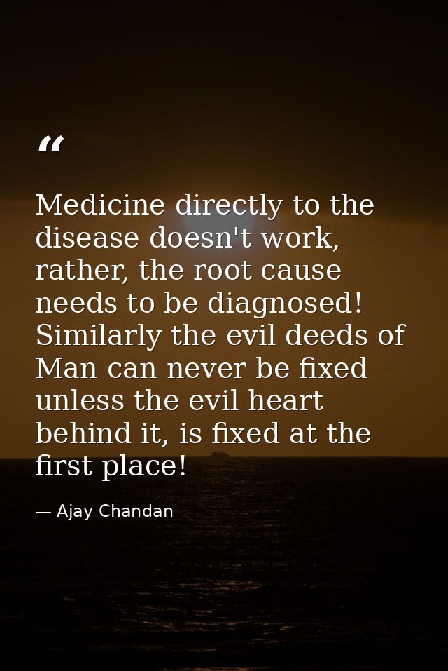 Medicine directly to the disease doesn't work, rather, the root cause needs to be diagnosed! Similarly the evil deeds of — Ajay Chandan