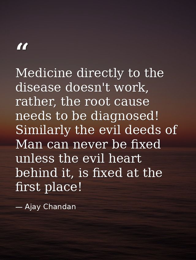 Medicine directly to the disease doesn't work, rather, the root cause needs to be diagnosed! Similarly the evil deeds of — Ajay Chandan