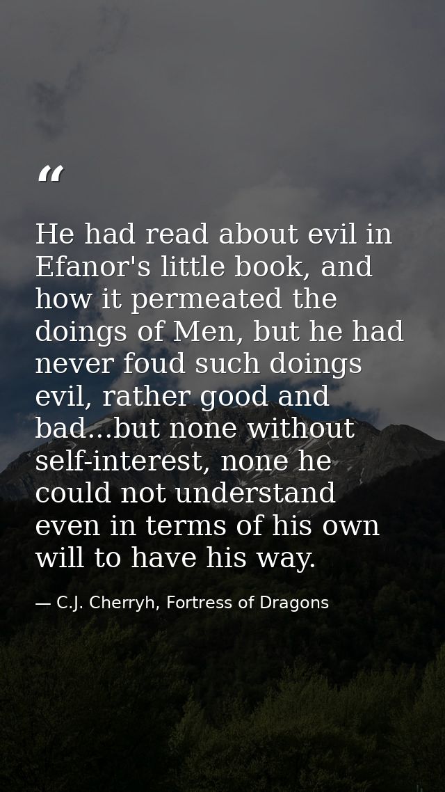 He had read about evil in Efanor's little book, and how it permeated the doings of Men, but he had never foud such doing — C.J. Cherryh, Fortress of Dragons